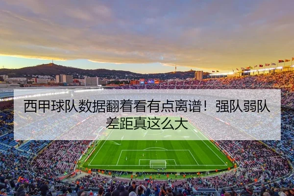 西甲球队数据翻着看有点离谱！强队弱队差距真这么大