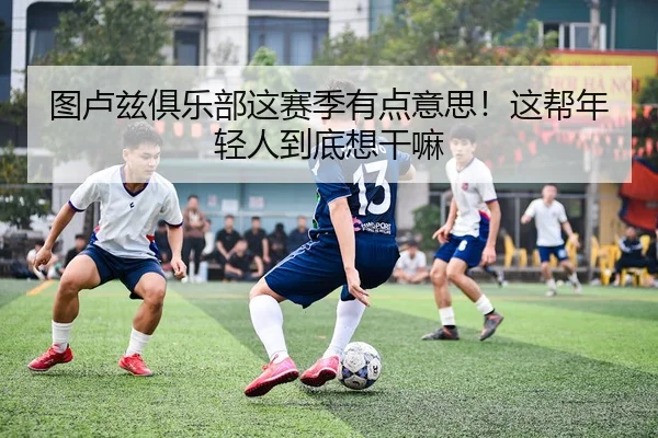 图卢兹俱乐部这赛季有点意思！这帮年轻人到底想干嘛（leyu）