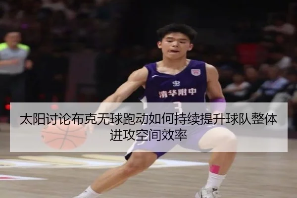 太阳讨论布克无球跑动如何持续提升球队整体进攻空间效率（leyu）