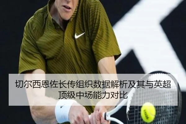 切尔西恩佐长传组织数据解析及其与英超顶级中场能力对比（leyu）