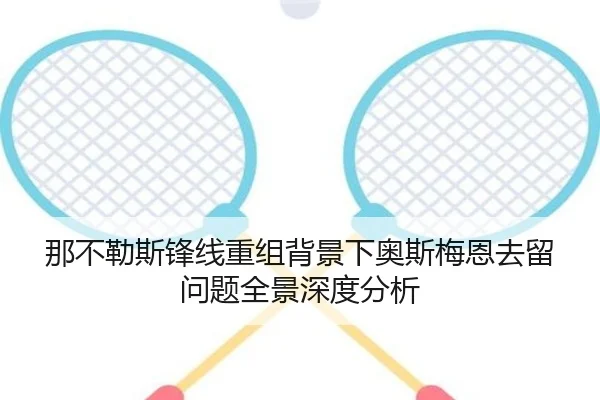 那不勒斯锋线重组背景下奥斯梅恩去留问题全景深度分析