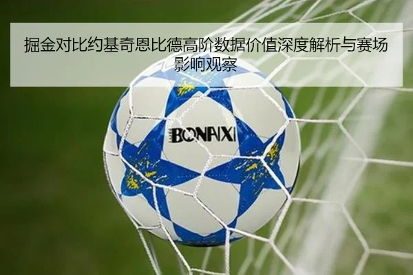 掘金对比约基奇恩比德高阶数据价值深度解析与赛场影响观察（leyu）
