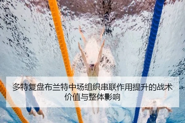 多特复盘布兰特中场组织串联作用提升的战术价值与整体影响（leyu）