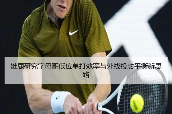 雄鹿研究字母哥低位单打效率与外线投射平衡新思路（leyu）