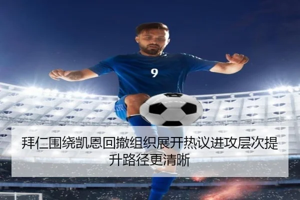 拜仁围绕凯恩回撤组织展开热议进攻层次提升路径更清晰（leyu）
