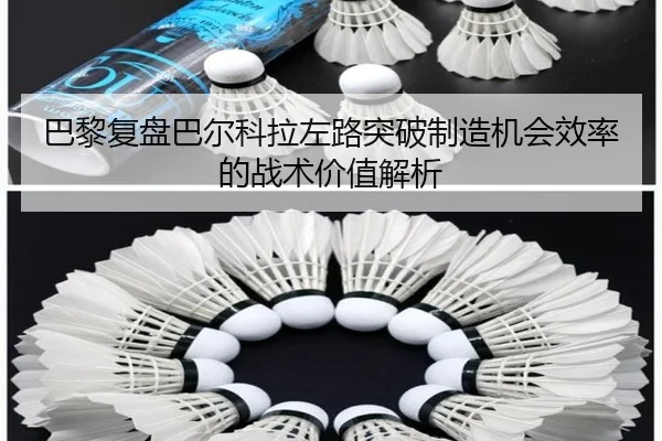 巴黎复盘巴尔科拉左路突破制造机会效率的战术价值解析（leyu）